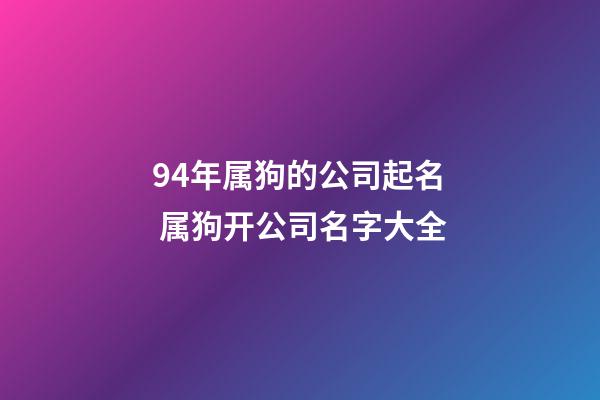 94年属狗的公司起名 属狗开公司名字大全-第1张-公司起名-玄机派